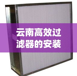 云南高效过滤器的安装：高效过滤器如何安装 