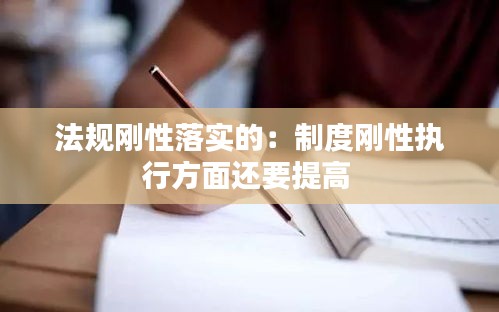 法规刚性落实的：制度刚性执行方面还要提高 
