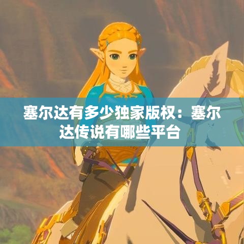塞尔达有多少独家版权：塞尔达传说有哪些平台 