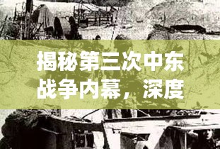 揭秘第三次中东战争内幕，深度报道揭秘真相