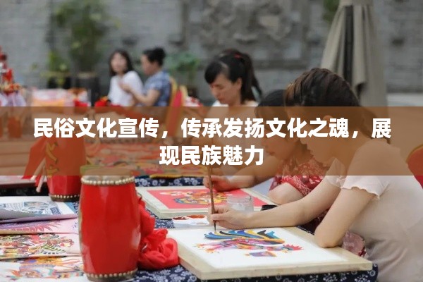 民俗文化宣传，传承发扬文化之魂，展现民族魅力