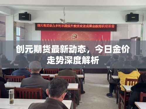创元期货最新动态，今日金价走势深度解析
