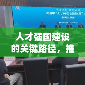 人才强国建设的关键路径，推进人才工作的落实与创新