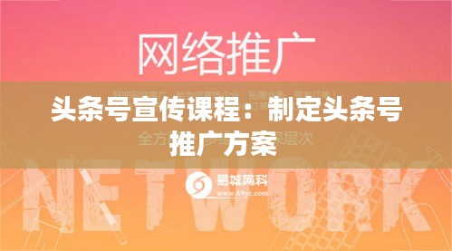 头条号宣传课程：制定头条号推广方案 