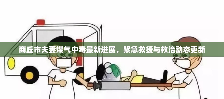 商丘市夫妻煤气中毒最新进展，紧急救援与救治动态更新