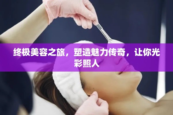 终极美容之旅，塑造魅力传奇，让你光彩照人