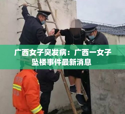 广西女子突发病：广西一女子坠楼事件最新消息 