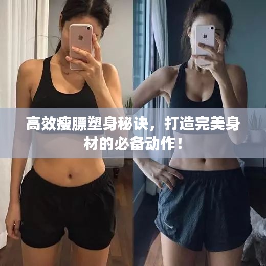 高效瘦膘塑身秘诀，打造完美身材的必备动作！