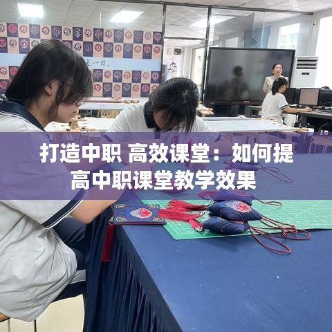 打造中职 高效课堂：如何提高中职课堂教学效果 