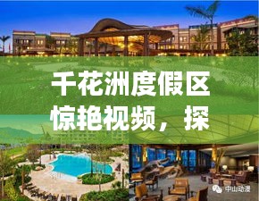 千花洲度假区惊艳视频，探索绝美度假胜地之旅
