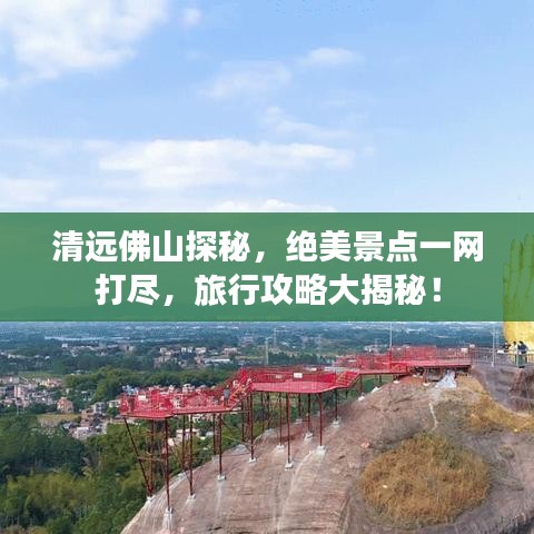 清远佛山探秘，绝美景点一网打尽，旅行攻略大揭秘！