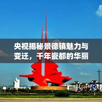 央视揭秘景德镇魅力与变迁，千年瓷都的华丽转身