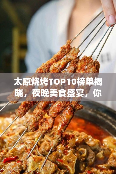 太原烧烤TOP10榜单揭晓，夜晚美食盛宴，你不可错过的烧烤美味之旅！