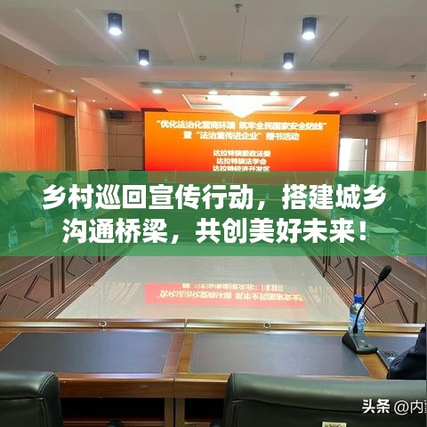乡村巡回宣传行动，搭建城乡沟通桥梁，共创美好未来！