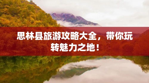 思林县旅游攻略大全，带你玩转魅力之地！