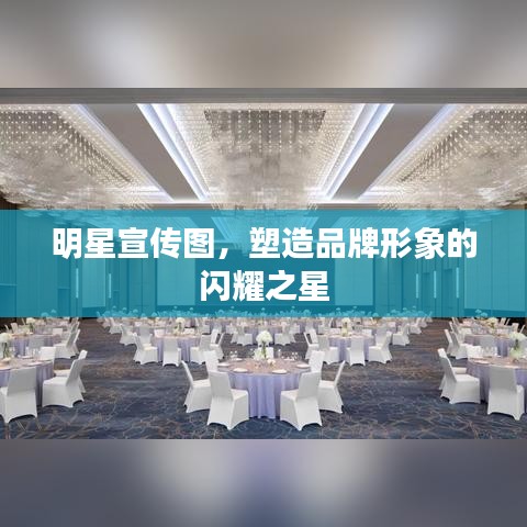 明星宣传图，塑造品牌形象的闪耀之星