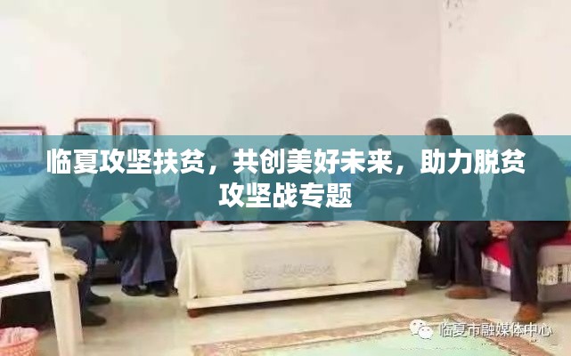 临夏攻坚扶贫，共创美好未来，助力脱贫攻坚战专题