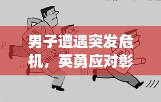 男子遭遇突发危机，英勇应对彰显人性光辉时刻