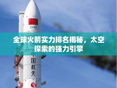 全球火箭实力排名揭秘，太空探索的强力引擎
