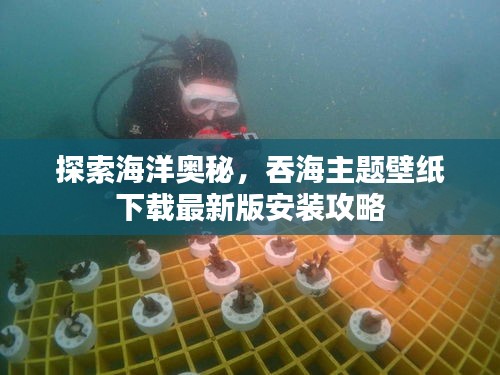 探索海洋奥秘，吞海主题壁纸下载最新版安装攻略