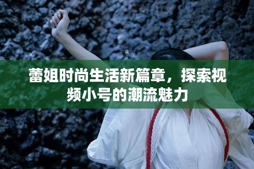 蕾姐时尚生活新篇章，探索视频小号的潮流魅力